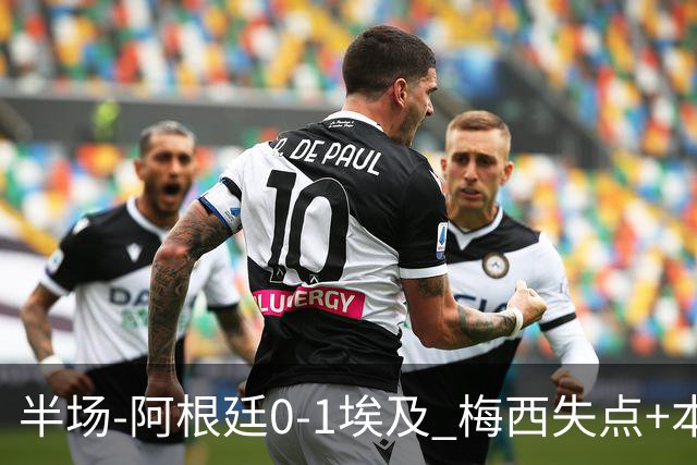半场-阿根廷0-1埃及 梅西失点+本届两度失点+中柱易卜拉欣破门
